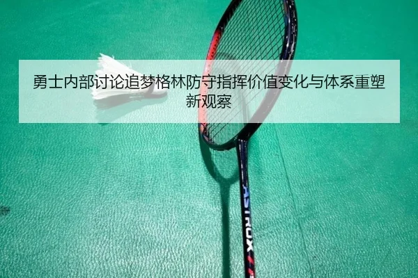 勇士内部讨论追梦格林防守指挥价值变化与体系重塑新观察