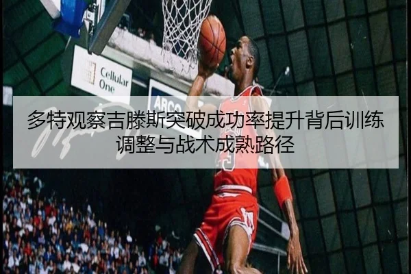 多特观察吉滕斯突破成功率提升背后训练调整与战术成熟路径