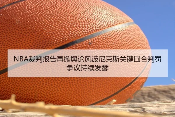 NBA裁判报告再掀舆论风波尼克斯关键回合判罚争议持续发酵